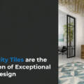 Why Quality Tiles are the Foundation of Exceptional Interior Design