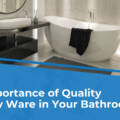 The Importance of Quality Sanitary Ware in Your Bathroom